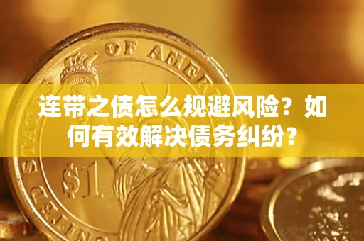 武汉连带之债怎么规避风险？如何有效解决债务纠纷？