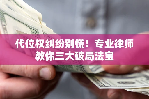 武汉代位权纠纷别慌！专业律师教你三大破局法宝