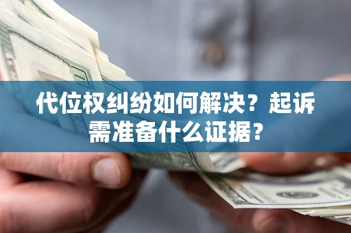 武汉代位权纠纷如何解决？起诉需准备什么证据？