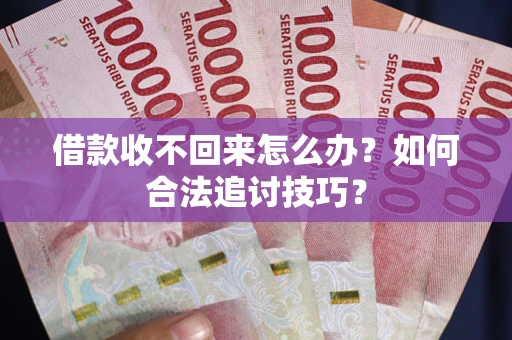 武汉借款收不回来怎么办？如何合法追讨技巧？