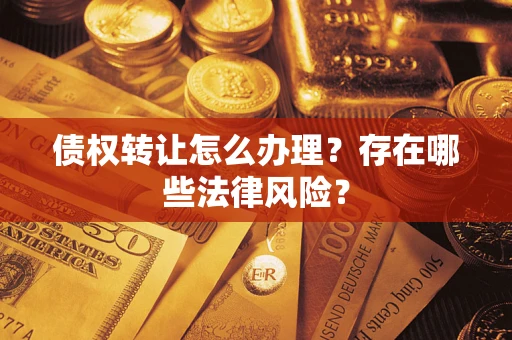 武汉债权转让怎么办理？存在哪些法律风险？