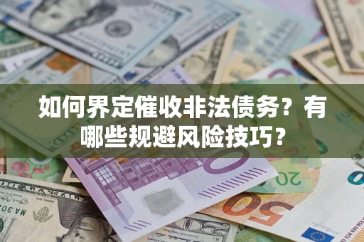 武汉如何界定催收非法债务？有哪些规避风险技巧？
