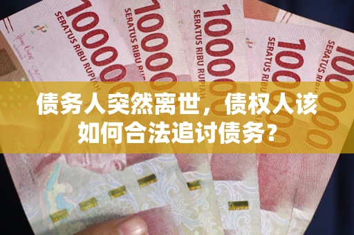 武汉债务人突然离世，债权人该如何合法追讨债务？