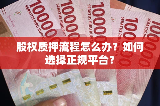 武汉股权质押流程怎么办？如何选择正规平台？