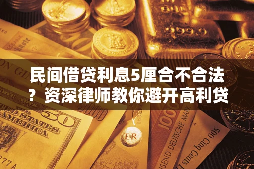 武汉民间借贷利息5厘合不合法？资深律师教你避开高利贷陷阱