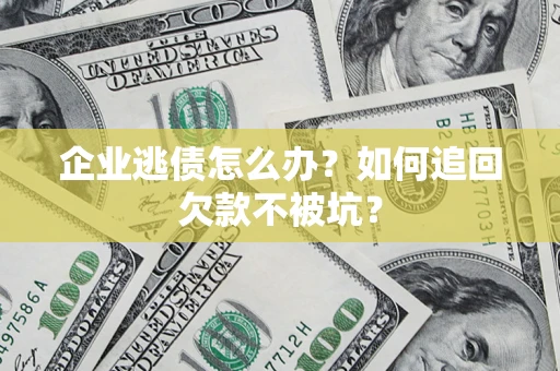 武汉企业逃债怎么办？如何追回欠款不被坑？