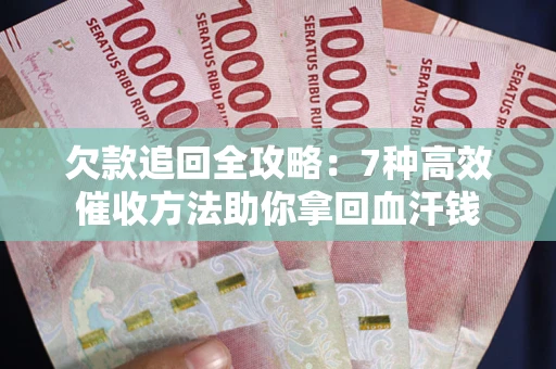 武汉欠款追回全攻略：7种高效催收方法助你拿回血汗钱