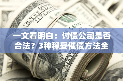武汉一文看明白：讨债公司是否合法？3种稳妥催债方法全解析