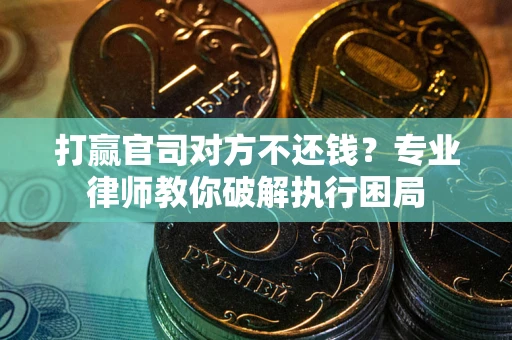 武汉打赢官司对方不还钱？专业律师教你破解执行困局