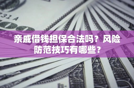 武汉亲戚借钱担保合法吗？风险防范技巧有哪些？