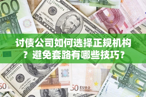 武汉讨债公司如何选择正规机构？避免套路有哪些技巧？