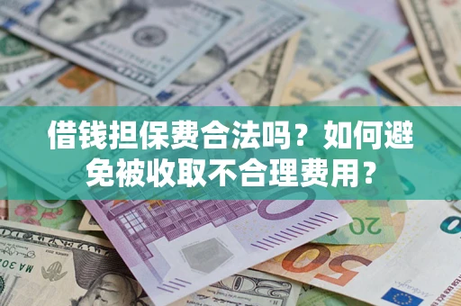 武汉借钱担保费合法吗？如何避免被收取不合理费用？