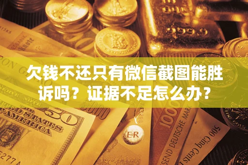 武汉欠钱不还只有微信截图能胜诉吗？证据不足怎么办？