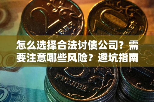 武汉怎么选择合法讨债公司？需要注意哪些风险？避坑指南来了！