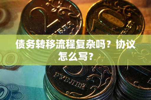 武汉债务转移流程复杂吗？协议怎么写？