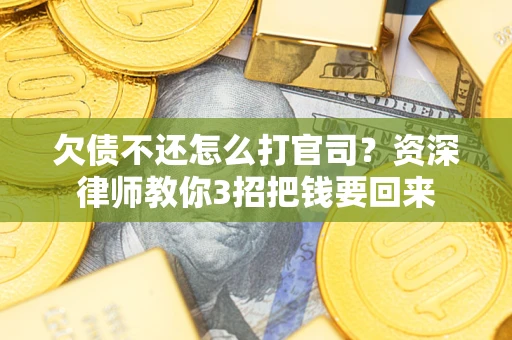 武汉欠债不还怎么打官司？资深律师教你3招把钱要回来