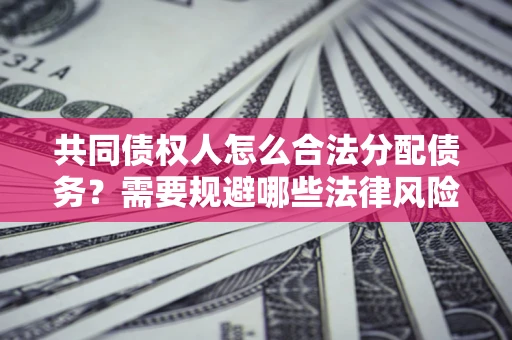 武汉共同债权人怎么合法分配债务？需要规避哪些法律风险？