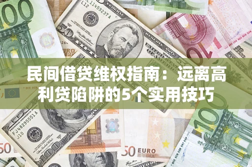 武汉民间借贷维权指南：远离高利贷陷阱的5个实用技巧