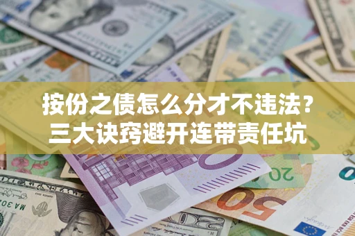 武汉按份之债怎么分才不违法？三大诀窍避开连带责任坑