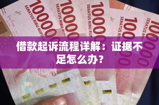武汉借款起诉流程详解：证据不足怎么办？