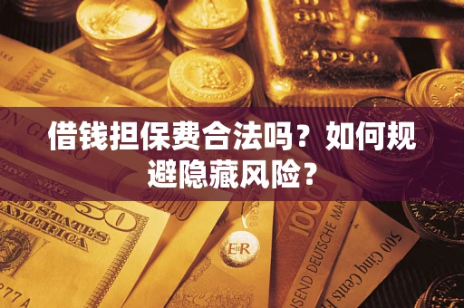 武汉借钱担保费合法吗？如何规避隐藏风险？