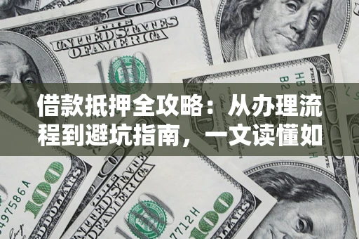 武汉借款抵押全攻略：从办理流程到避坑指南，一文读懂如何安全融资