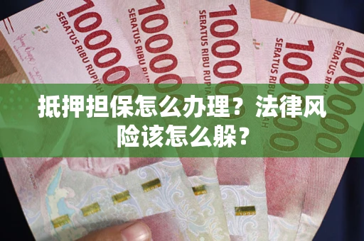 武汉抵押担保怎么办理？法律风险该怎么躲？