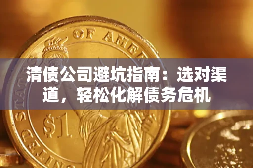 武汉清债公司避坑指南：选对渠道，轻松化解债务危机