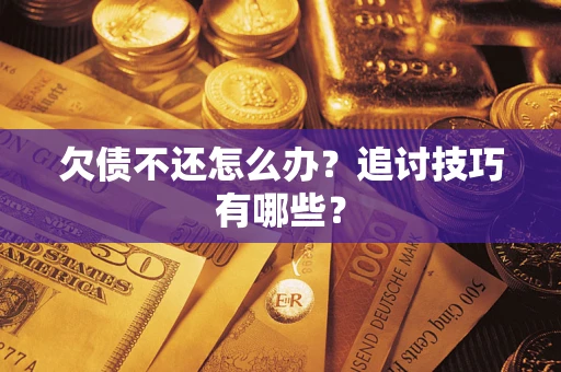 武汉欠债不还怎么办？追讨技巧有哪些？