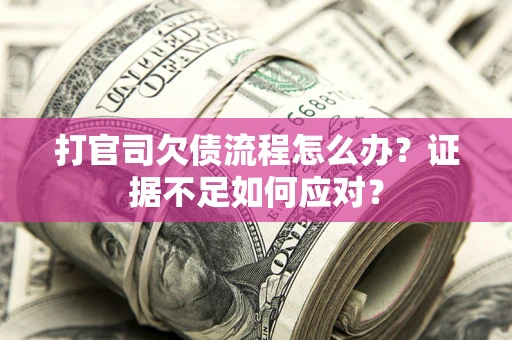 武汉打官司欠债流程怎么办？证据不足如何应对？
