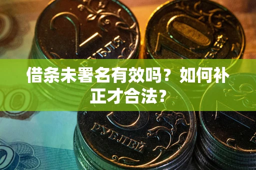 武汉借条未署名有效吗？如何补正才合法？