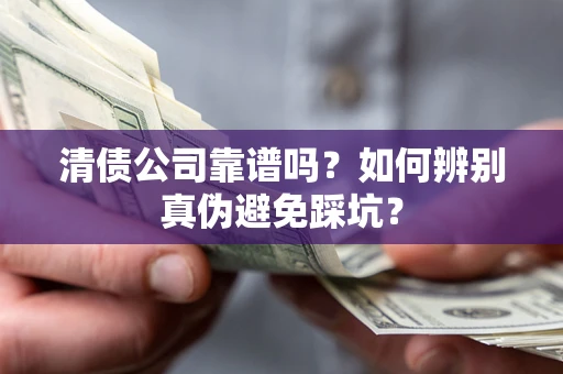 武汉清债公司靠谱吗？如何辨别真伪避免踩坑？