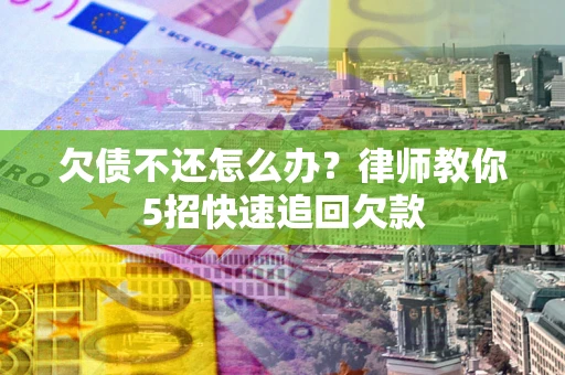 武汉欠债不还怎么办？律师教你5招快速追回欠款