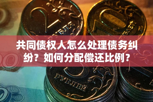 武汉共同债权人怎么处理债务纠纷？如何分配偿还比例？