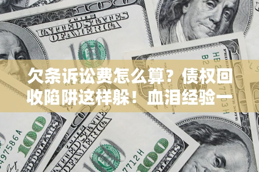 武汉欠条诉讼费怎么算？债权回收陷阱这样躲！血泪经验一次讲透