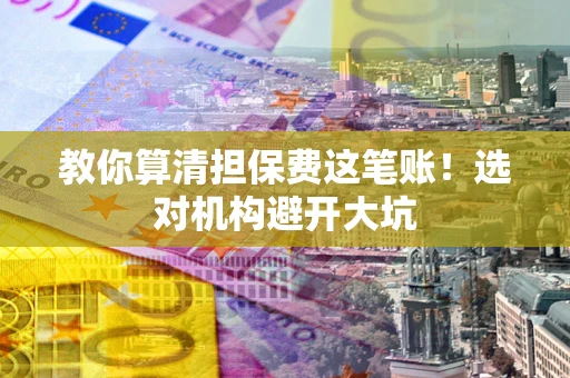 武汉教你算清担保费这笔账！选对机构避开大坑