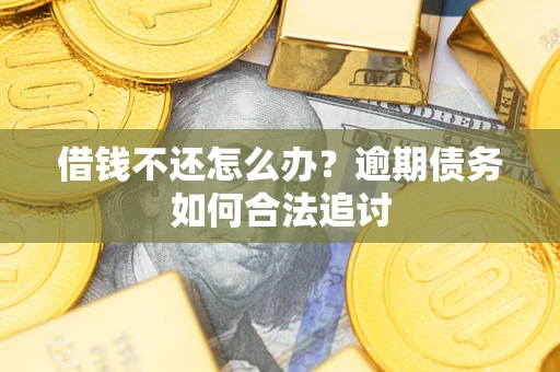 武汉借钱不还怎么办？逾期债务如何合法追讨