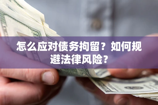 武汉怎么应对债务拘留？如何规避法律风险？