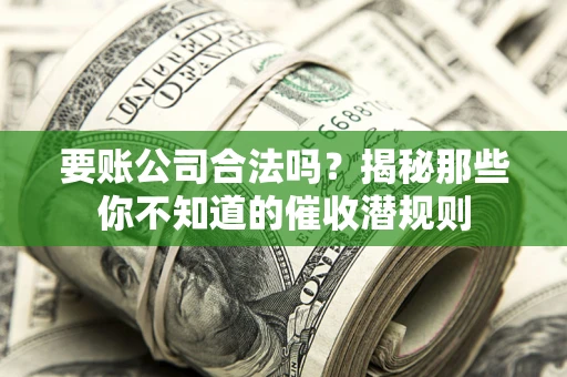 武汉要账公司合法吗？揭秘那些你不知道的催收潜规则