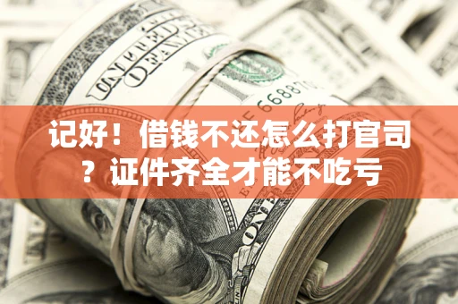 武汉记好！借钱不还怎么打官司？证件齐全才能不吃亏