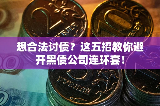 武汉想合法讨债？这五招教你避开黑债公司连环套！