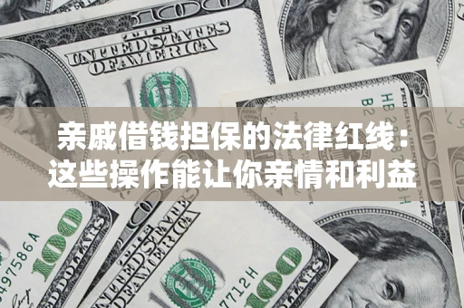 武汉亲戚借钱担保的法律红线：这些操作能让你亲情和利益两不误
