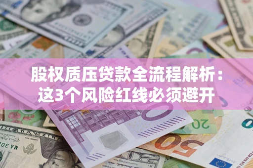 武汉股权质压贷款全流程解析：这3个风险红线必须避开