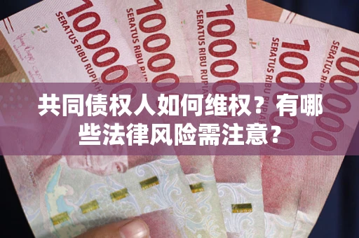 武汉共同债权人如何维权？有哪些法律风险需注意？