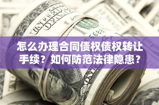 武汉怎么办理合同债权债权转让手续？如何防范法律隐患？