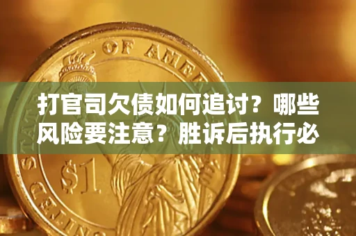 武汉打官司欠债如何追讨？哪些风险要注意？胜诉后执行必看！