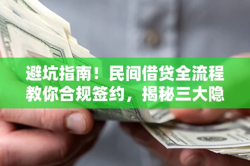 武汉避坑指南！民间借贷全流程教你合规签约，揭秘三大隐形陷阱