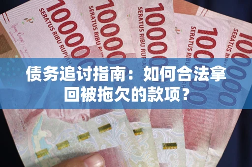 武汉债务追讨指南：如何合法拿回被拖欠的款项？