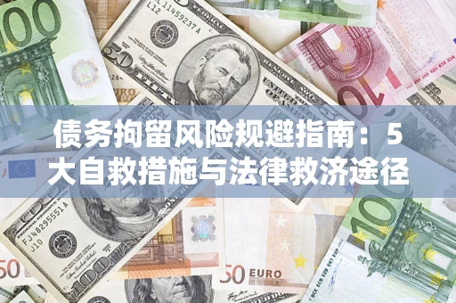武汉债务拘留风险规避指南：5大自救措施与法律救济途径