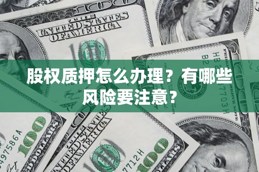 武汉股权质押怎么办理？有哪些风险要注意？